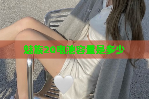 魅族20电池容量是多少
