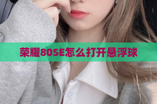 荣耀80SE怎么打开悬浮球