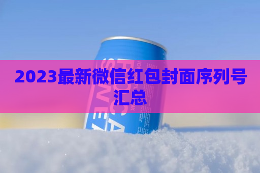 2023最新微信红包封面序列号汇总