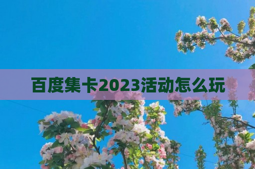 百度集卡2023活动怎么玩