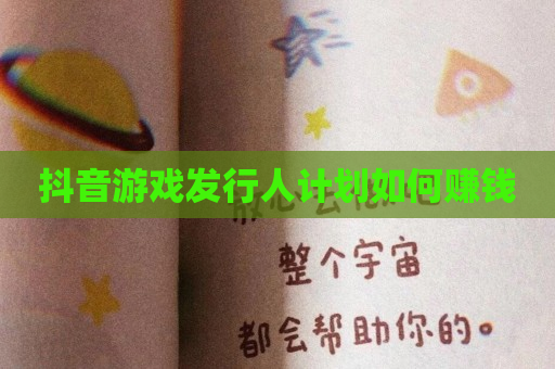 抖音游戏发行人计划如何赚钱