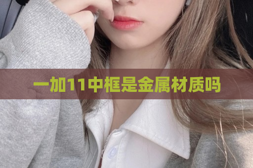一加11中框是金属材质吗