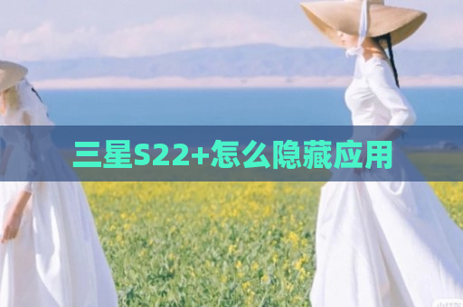 三星S22+怎么隐藏应用