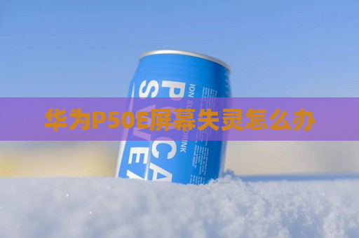 华为P50E屏幕失灵怎么办