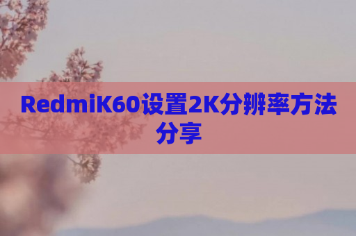 RedmiK60设置2K分辨率方法分享