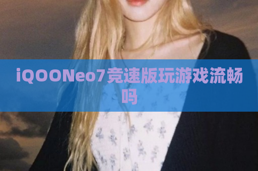 iQOONeo7竞速版玩游戏流畅吗