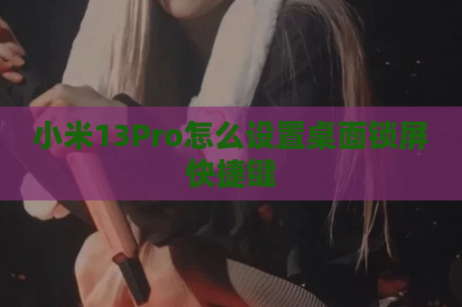 小米13Pro怎么设置桌面锁屏快捷键