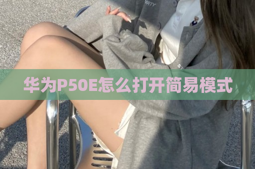 华为P50E怎么打开简易模式