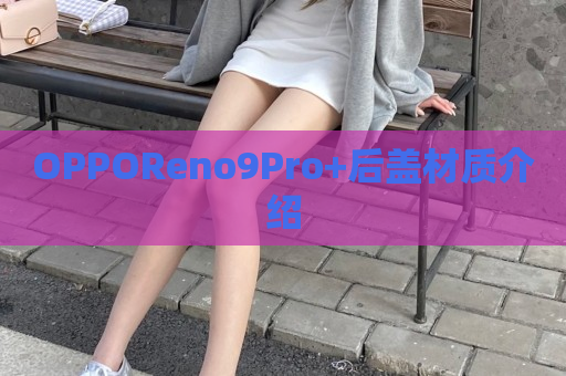 OPPOReno9Pro+后盖材质介绍