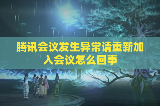 腾讯会议发生异常请重新加入会议怎么回事