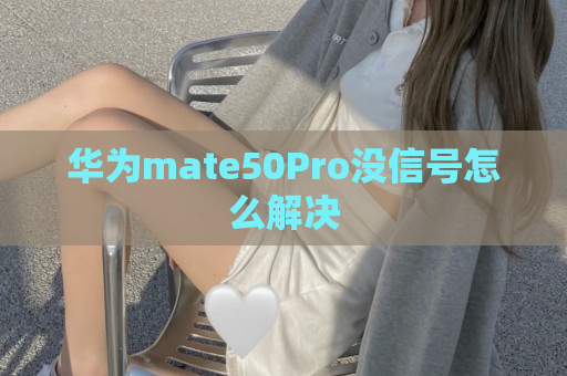 华为mate50Pro没信号怎么解决