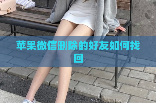 苹果微信删除的好友如何找回