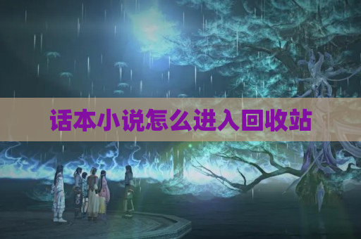 话本小说怎么进入回收站