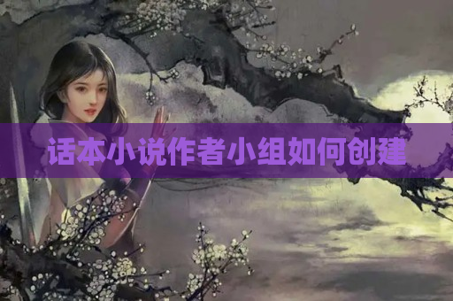 话本小说作者小组如何创建