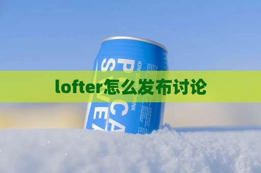 lofter怎么发布讨论