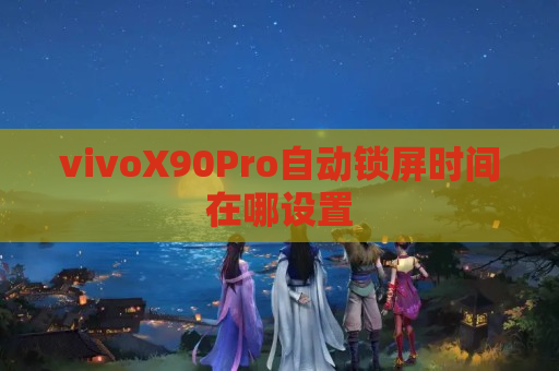 vivoX90Pro自动锁屏时间在哪设置