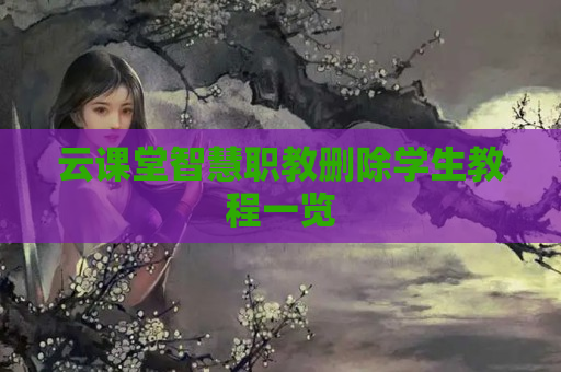 云课堂智慧职教删除学生教程一览