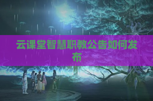 云课堂智慧职教公告如何发布