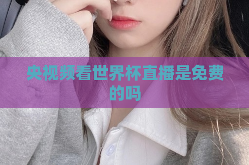 央视频看世界杯直播是免费的吗