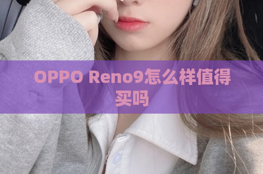 OPPO Reno9怎么样值得买吗