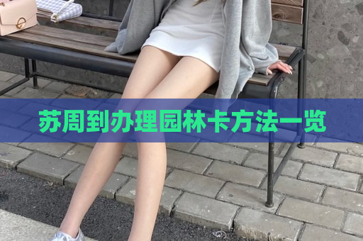 苏周到办理园林卡方法一览