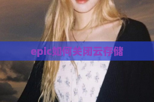 epic如何关闭云存储