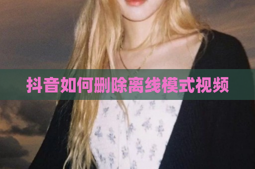 抖音如何删除离线模式视频