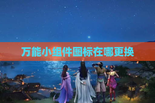 万能小组件图标在哪更换