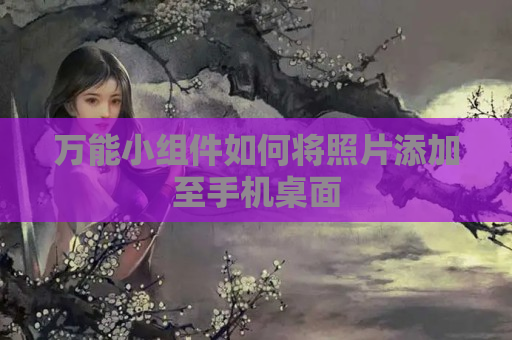 万能小组件如何将照片添加至手机桌面