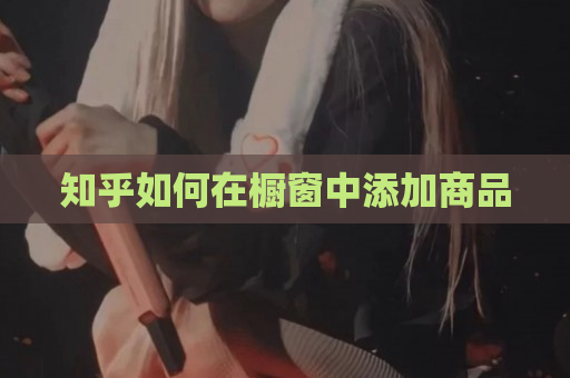 分享库如何在橱窗中添加商品