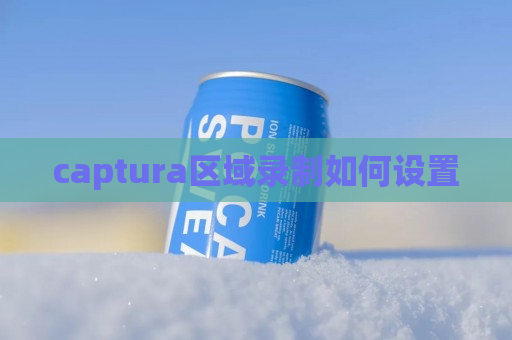 captura区域录制如何设置