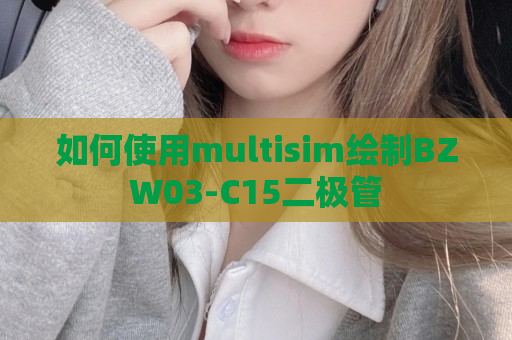 如何使用multisim绘制BZW03-C15二极管