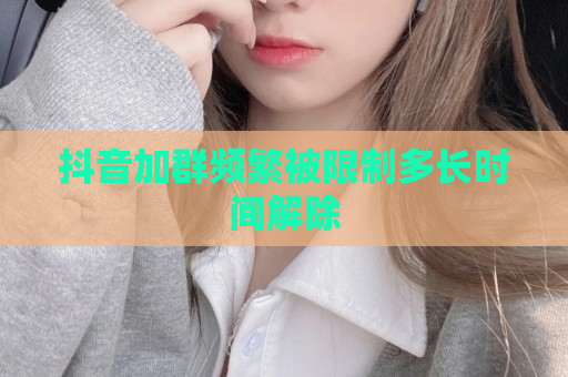 抖音加群频繁被限制多长时间解除