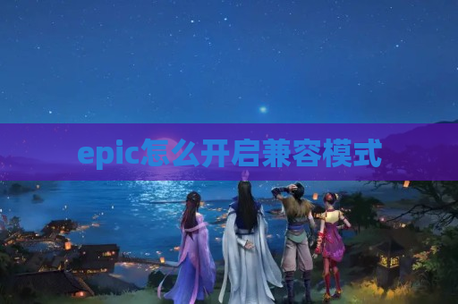 epic怎么开启兼容模式
