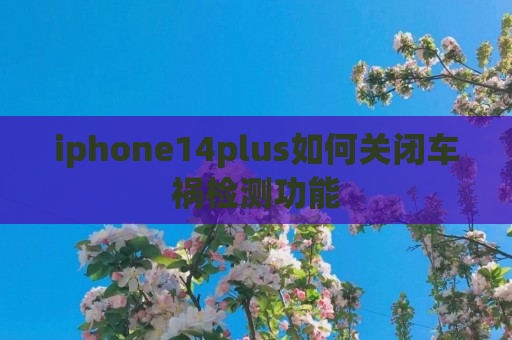 iphone14plus如何关闭车祸检测功能