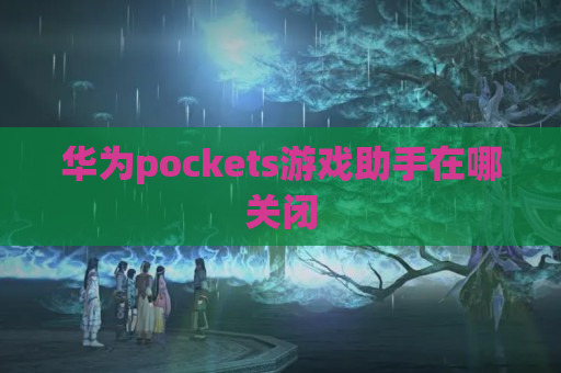 华为pockets游戏助手在哪关闭