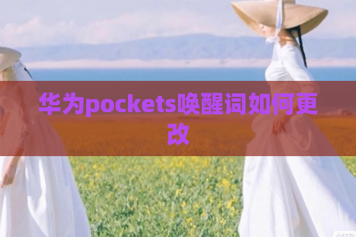 华为pockets唤醒词如何更改