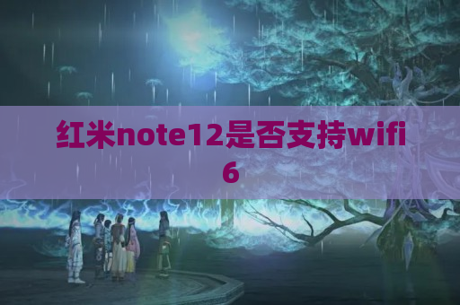 红米note12是否支持wifi6