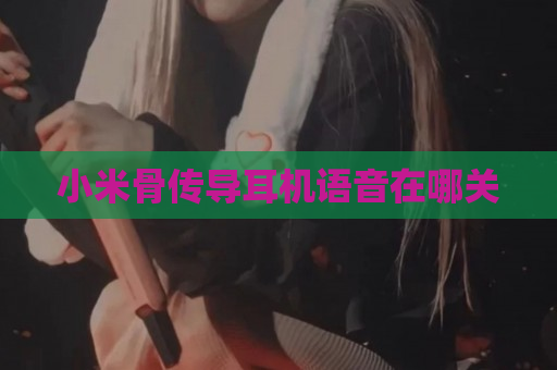 小米骨传导耳机语音在哪关