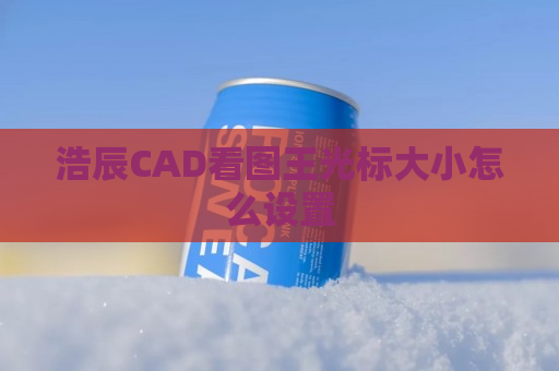 浩辰CAD看图王光标大小怎么设置
