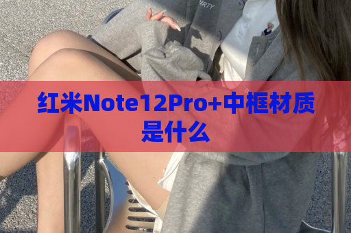 红米Note12Pro+中框材质是什么