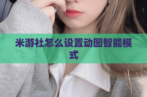 米游社怎么设置动图智能模式