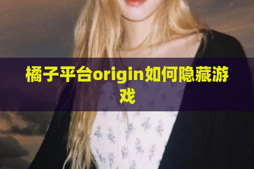 橘子平台origin如何隐藏游戏