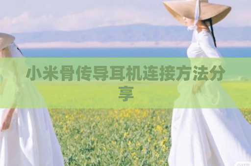 小米骨传导耳机连接方法分享