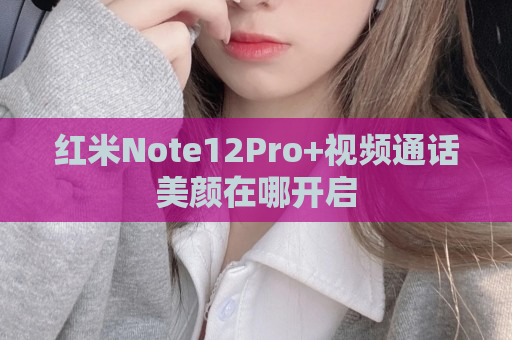 红米Note12Pro+视频通话美颜在哪开启