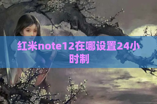 红米note12在哪设置24小时制