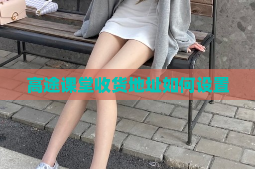 高途课堂收货地址如何设置
