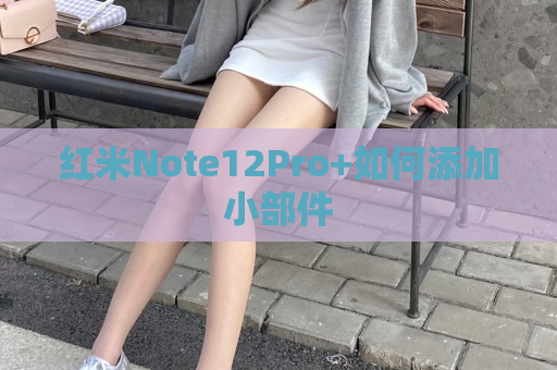 红米Note12Pro+如何添加小部件