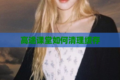 高途课堂如何清理缓存