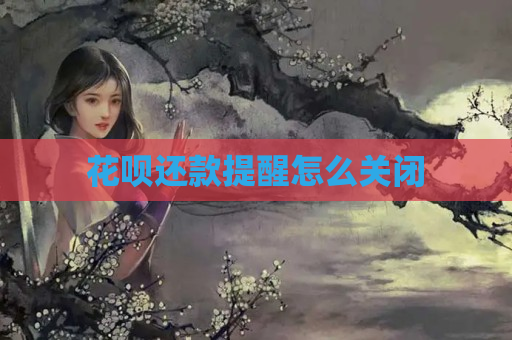 花呗还款提醒怎么关闭